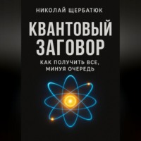 Николай Щербатюк. Квантовый заговор: Как получить всё, минуя очередь