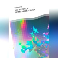 . Илья Ветка. 100 заметок компьютерщика