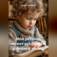 Янина Чепурина. Мой ребёнок может всё. (Хобби, длинною в жизнь).