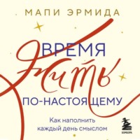 Мапи Эрмида. Время жить по-настоящему. Как наполнить каждый день смыслом