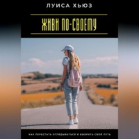 . Живи по-своему. Как перестать оглядываться и выбрать свой путь