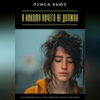 . Я никому ничего не должна. Как освободиться от чужих ожиданий и вернуть себе жизнь