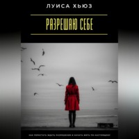 . Разрешаю себе. Как перестать ждать разрешения и начать жить по-настоящему