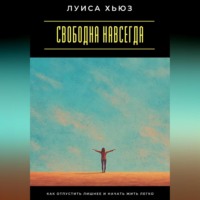 . Свободна навсегда. Как отпустить лишнее и начать жить легко