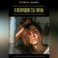 . Я возвращаю себе жизнь. Как перестать терять время и начать жить для себя