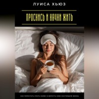 . Проснись и начни жить. Как перестать спать наяву и вернуть себе настоящую жизнь