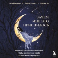 . Зачем мне это приснилось. Научитесь расшифровывать сны, чтобы разобраться в себе и следовать зову сердца