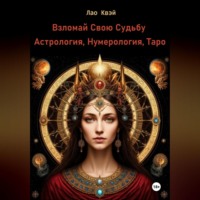 Лао Квэй. Взломай Свою Судьбу: Астрология, Нумерология, Таро
