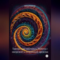 Елена Клименко. Тантра для опытных: Работа с энергией и задержкой оргазма