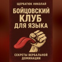 Николай Щербатюк. Бойцовский клуб для языка: Секреты вербальной доминации.