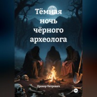 Прохор Петрович. Тёмная ночь чёрного археолога