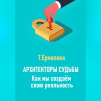 . Архитекторы судьбы. Как мы создаем свою реальность