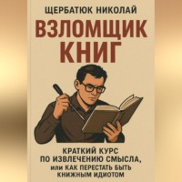 Николай Щербатюк. Взломщик книг: Краткий курс по извлечению смысла, или Как перестать быть книжным идиотом