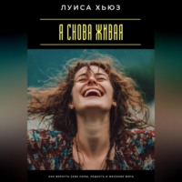 . Я снова живая. Как вернуть себе силы, радость и желание жить