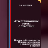 Сергей Каледин. Аттестационные тесты с ответами. Оценка собственности. Понятие стоимости и виды стоимости в оценке
