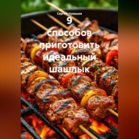 . 9 способов приготовить идеальный шашлык.