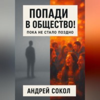Адрей Сокол. Попади в общество! Пока не стало поздно