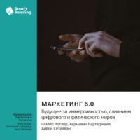 Smart Reading. Маркетинг 6.0. Будущее за иммерсивностью, слиянием цифрового и физического миров. Филип Котлер, Хермаван Картаджайя, Айвен Сетиаван. Саммари