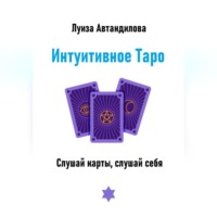 Луиза Юрьевна Автандилова. Интуитивное Таро. Слушай карты, слушай себя