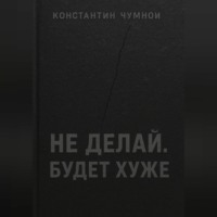 Константин Чумной. Не делай. Будет хуже.