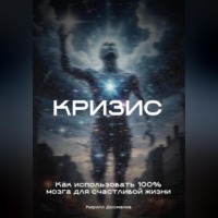 Кирилл Досманов. Кризис: Как использовать 100% мозга для счастливой жизни