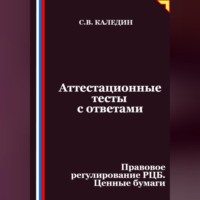Сергей Каледин. Аттестационные тесты с ответами. Правовое регулирование РЦБ. Ценные бумаги