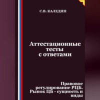 Сергей Каледин. Аттестационные тесты с ответами. Правовое регулирование РЦБ. Рынок ЦБ – сущность и виды