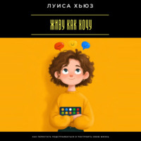 Луиса Хьюз. Живу как хочу. Как перестать подстраиваться и построить свою жизнь