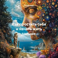 Лилия Роуз. Как простить себя и начать жить дальше