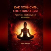 Ирина Никулина. Как повысить свои вибрации. Практики пробуждения сознания