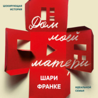 . Дом моей матери. Шокирующая история идеальной семьи