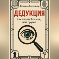 Александр Логвинов. Дедукция. Как видеть больше, чем другие