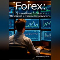 Алексей Боровков. Forex: Путь осознанного трейдера. От новичка к стабильному результату.