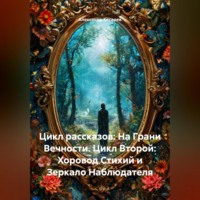 . Цикл рассказов: На Грани Вечности. Цикл Второй: Хоровод Стихий и Зеркало Наблюдателя