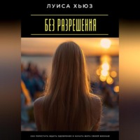 . Без разрешения. Как перестать ждать одобрения и начать жить своей жизнью