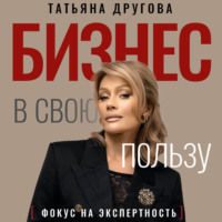 Татьяна Другова. Бизнес в свою пользу. Фокус на экспертность