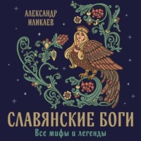 Александр Иликаев. Славянские боги. Все мифы и легенды
