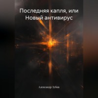 Александр Зубов. Последняя капля, или Новый антивирус