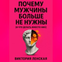 Виктория Ленская. Почему мужчины больше не нужны (и что делать вместо них)