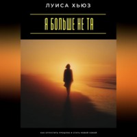 Луиса Хьюз. Я больше не та. Как отпустить прошлое и стать новой собой