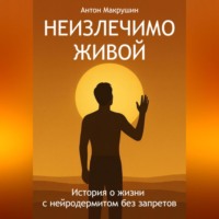 Антон Макрушин. Неизлечимо живой. История о жизни с нейродермитом без запретов.