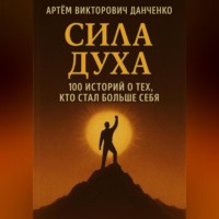Артëм Викторович Данченко. Сила духа. 100 историй о тех, кто стал больше себя