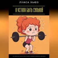 . Я устала быть сильной. Как перестать тянуть всё на себе и наконец позволить себе жить