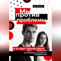 Кай Вектор. Мы против проблемы, а не друг против друга. Как превращать конфликты в сотрудничество