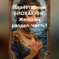 Алексей Алексеев. Планетарный БИОХАКИНГ. Женский раздел. Часть1