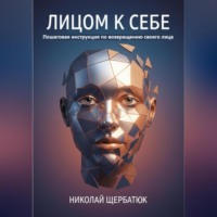 Николай Щербатюк. Лицом к себе: Пошаговая инструкция по возвращению своего лица