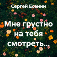 Сергей Есенин. Мне грустно на тебя смотреть…