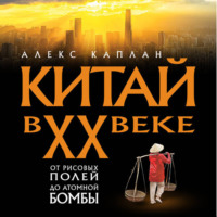 Алекс Каплан. Китай в XX веке. От рисовых полей до атомной бомбы