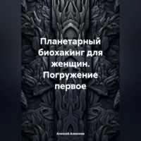 Алексей Алексеев. Планетарный биохакинг для женщин. Погружение первое