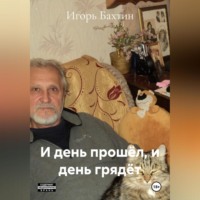 Игорь Иванович Бахтин. И ДЕНЬ ПРОШЁЛ, И ДЕНЬ ГРЯДЁТ